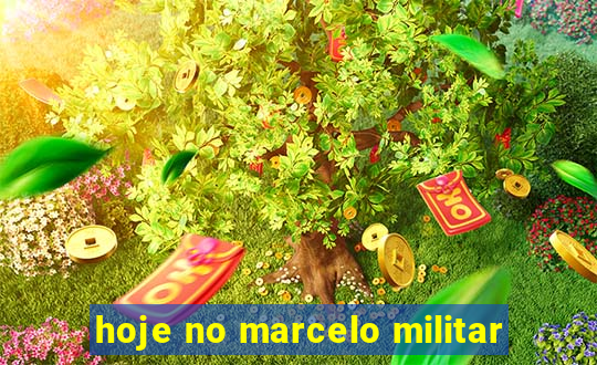 hoje no marcelo militar